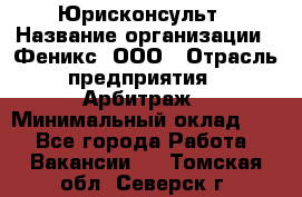 Юрисконсульт › Название организации ­ Феникс, ООО › Отрасль предприятия ­ Арбитраж › Минимальный оклад ­ 1 - Все города Работа » Вакансии   . Томская обл.,Северск г.